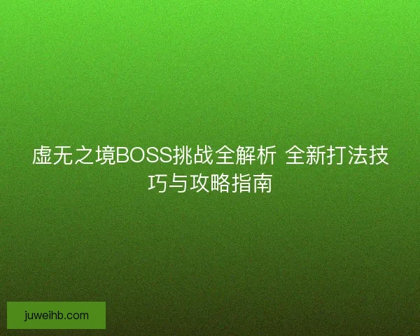 虚无之境BOSS挑战全解析 全新打法技巧与攻略指南