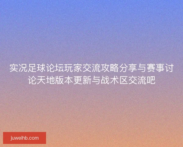 实况足球论坛玩家交流攻略分享与赛事讨论天地版本更新与战术区交流吧