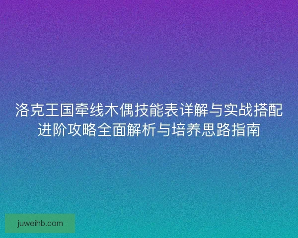 洛克王国牵线木偶技能表详解与实战搭配进阶攻略全面解析与培养思路指南