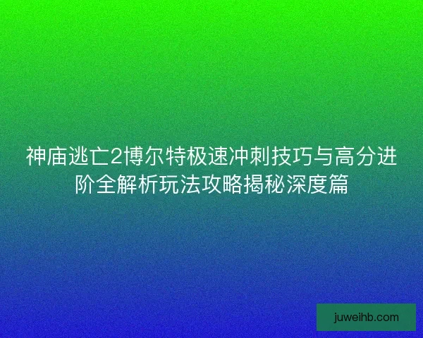 神庙逃亡2博尔特极速冲刺技巧与高分进阶全解析玩法攻略揭秘深度篇