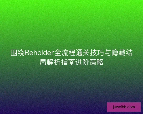 围绕Beholder全流程通关技巧与隐藏结局解析指南进阶策略 围绕Beholder全流程通关技巧与隐藏结局解析指南进阶策略