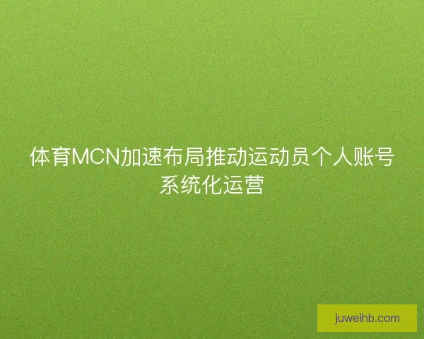 体育MCN加速布局推动运动员个人账号系统化运营 体育MCN加速布局推动运动员个人账号系统化运营