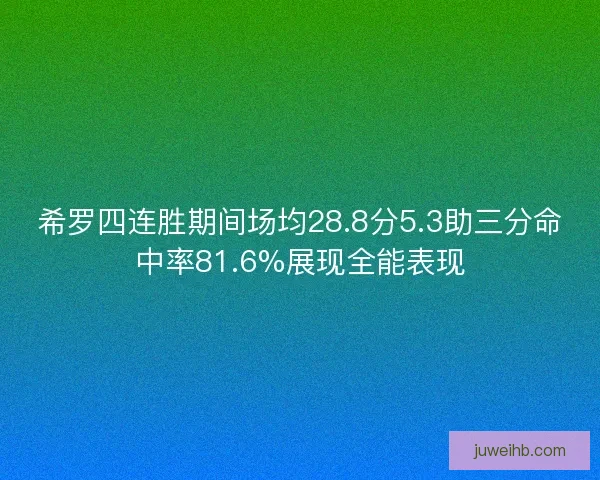 希罗四连胜期间场均28.8分5.3助三分命中率81.6%展现全能表现 希罗四连胜期间场均28.8分5.3助三分命中率81.6%展现全能表现